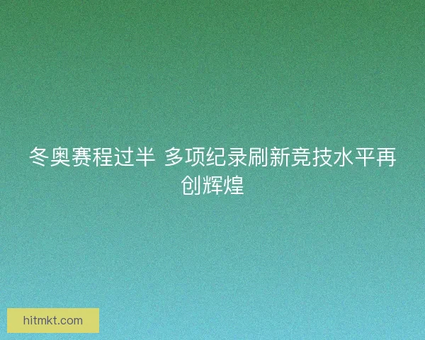 冬奥赛程过半 多项纪录刷新竞技水平再创辉煌